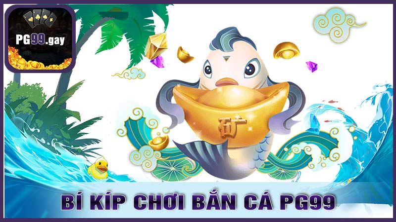 Bí Kíp Chơi Bắn Cá PG99 Hiệu Quả