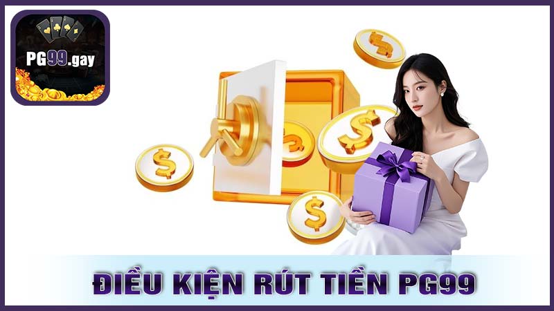 Điều kiện cần có để rút tiền PG99