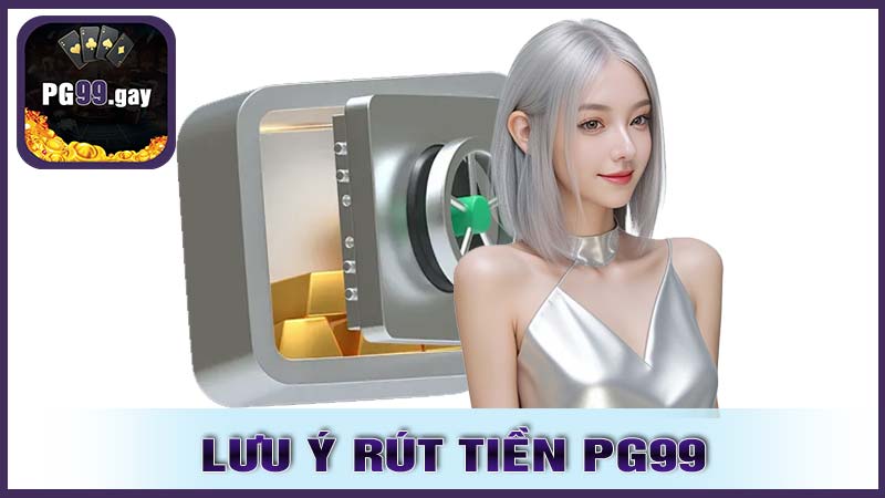 Những lưu ý khi thực hiện rút tiền PG99